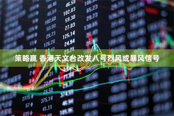 策略赢 香港天文台改发八号烈风或暴风信号